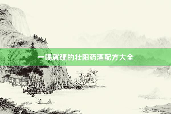一喝就硬的壮阳药酒配方大全